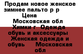 Продам новое женское зимнее пальто р-р 54-58 › Цена ­ 3 000 - Московская обл., Химки г. Одежда, обувь и аксессуары » Женская одежда и обувь   . Московская обл.